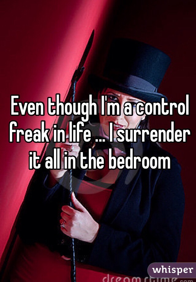 Even though I'm a control freak in life ... I surrender it all in the bedroom 