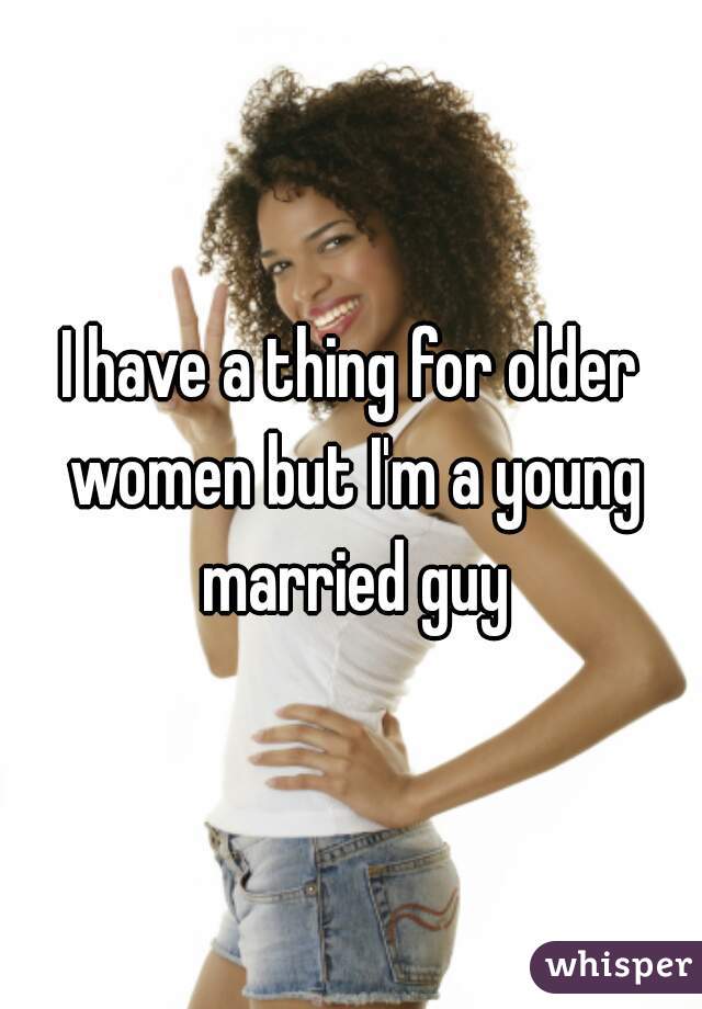 I have a thing for older women but I'm a young married guy