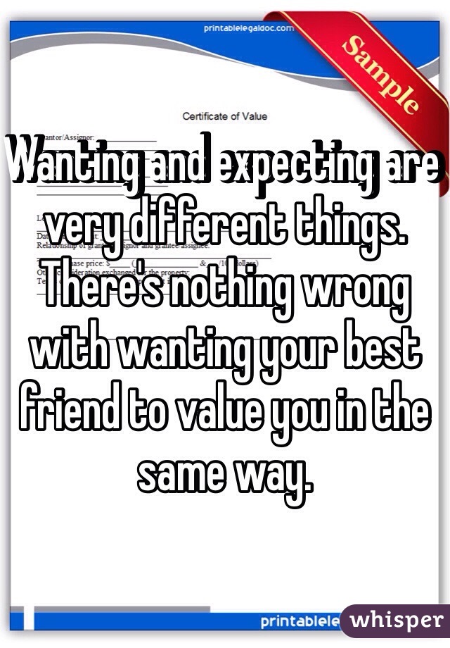 Wanting and expecting are very different things. There's nothing wrong with wanting your best friend to value you in the same way. 