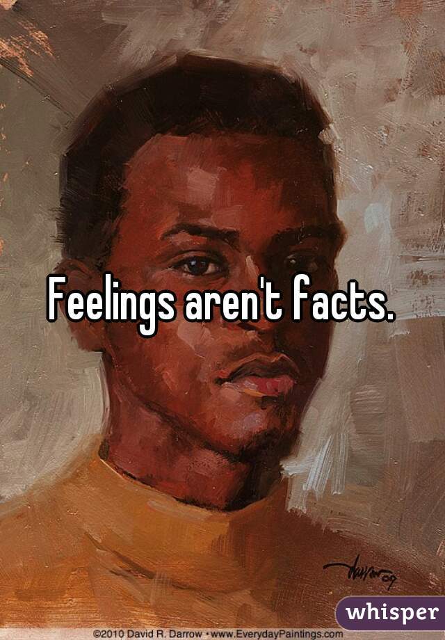 Feelings aren't facts.