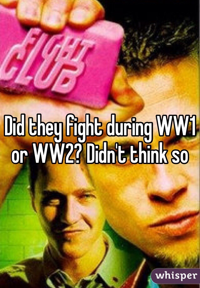 Did they fight during WW1 or WW2? Didn't think so