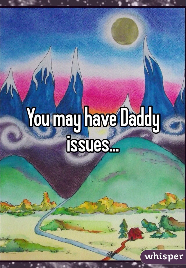 You may have Daddy issues...