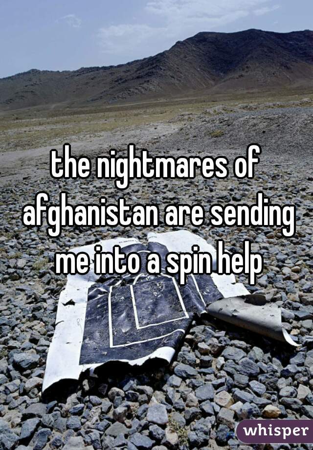 the nightmares of afghanistan are sending me into a spin help