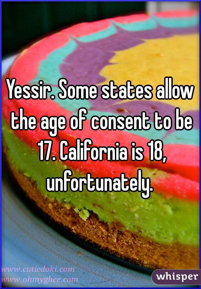 Yessir. Some states allow the age of consent to be 17. California is 18, unfortunately. 