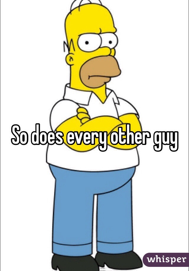 So does every other guy