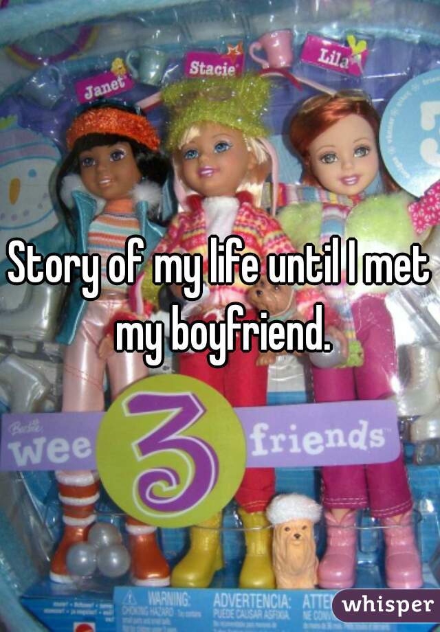 Story of my life until I met my boyfriend.