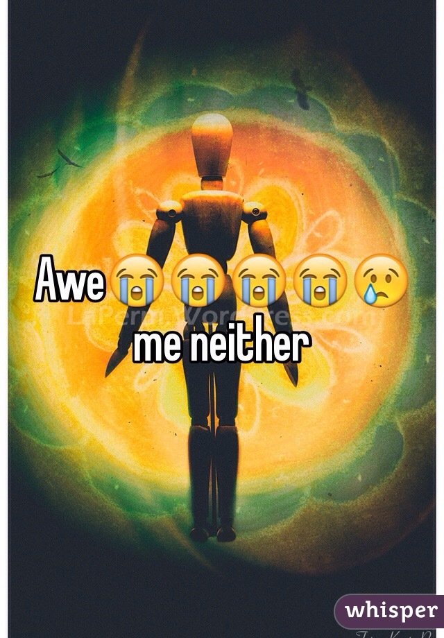 Awe😭😭😭😭😢 me neither