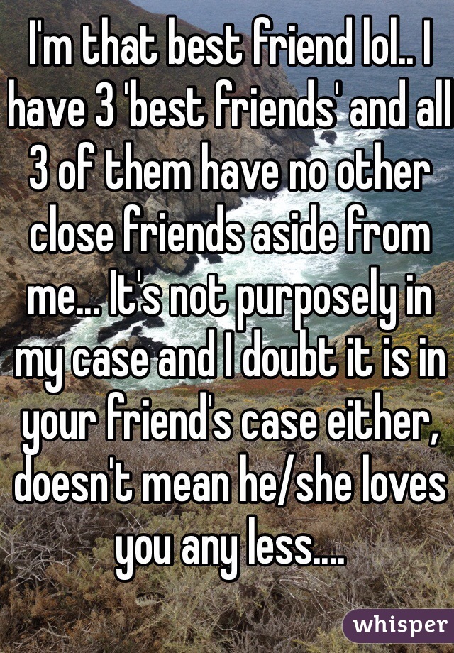 I'm that best friend lol.. I have 3 'best friends' and all 3 of them have no other close friends aside from me... It's not purposely in my case and I doubt it is in your friend's case either, doesn't mean he/she loves you any less.... 