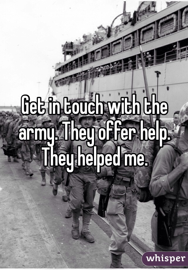 Get in touch with the army. They offer help. They helped me.  
