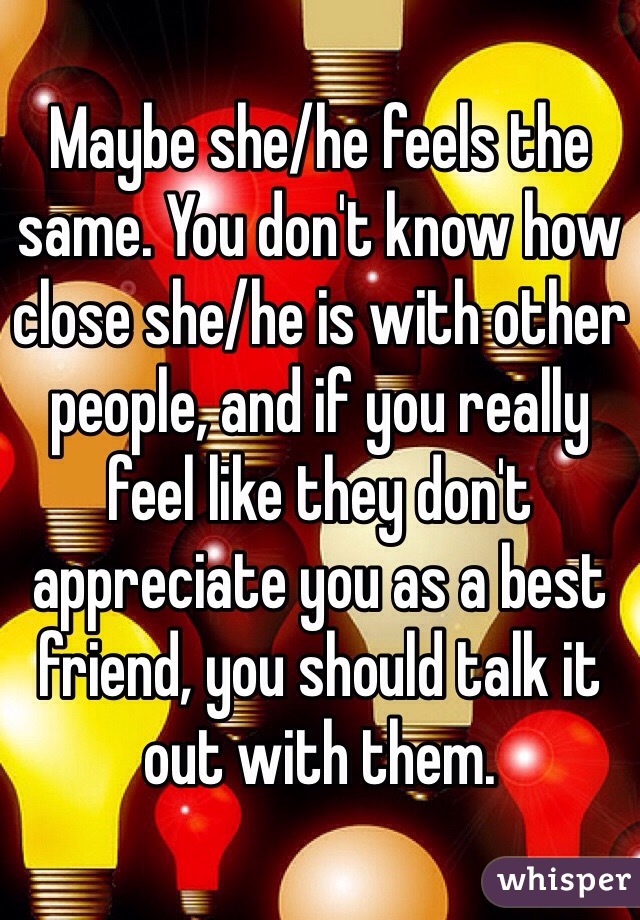 Maybe she/he feels the same. You don't know how close she/he is with other people, and if you really feel like they don't appreciate you as a best friend, you should talk it out with them. 