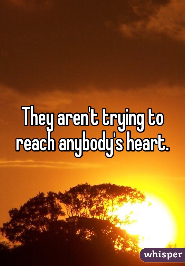 They aren't trying to reach anybody's heart. 
