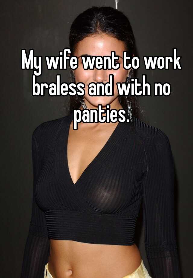My wife went to work braless and with no panties. 