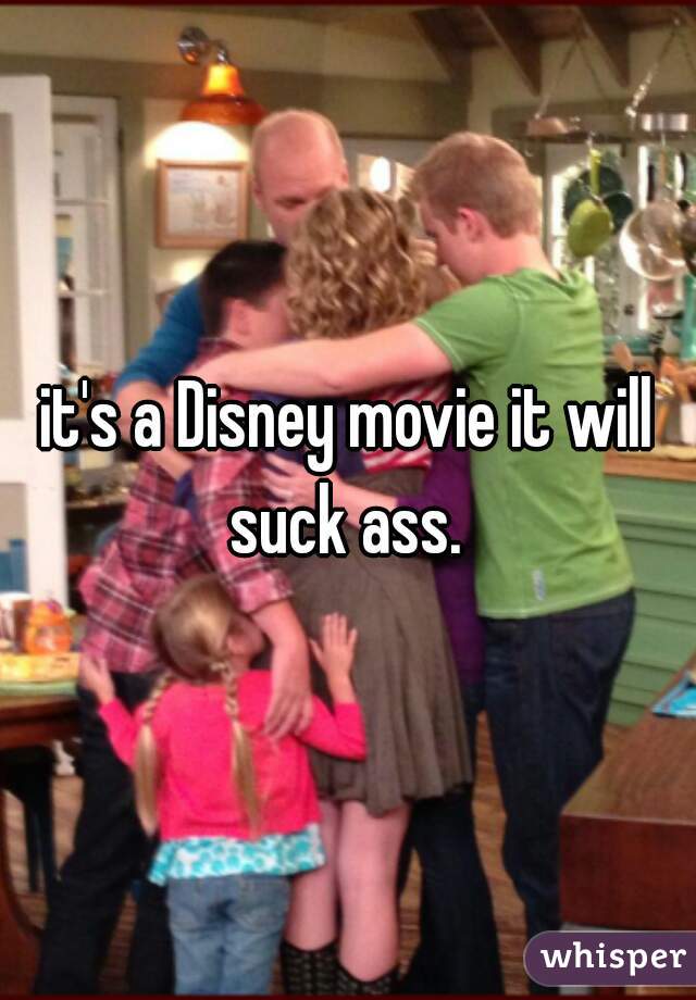 it's a Disney movie it will suck ass. 