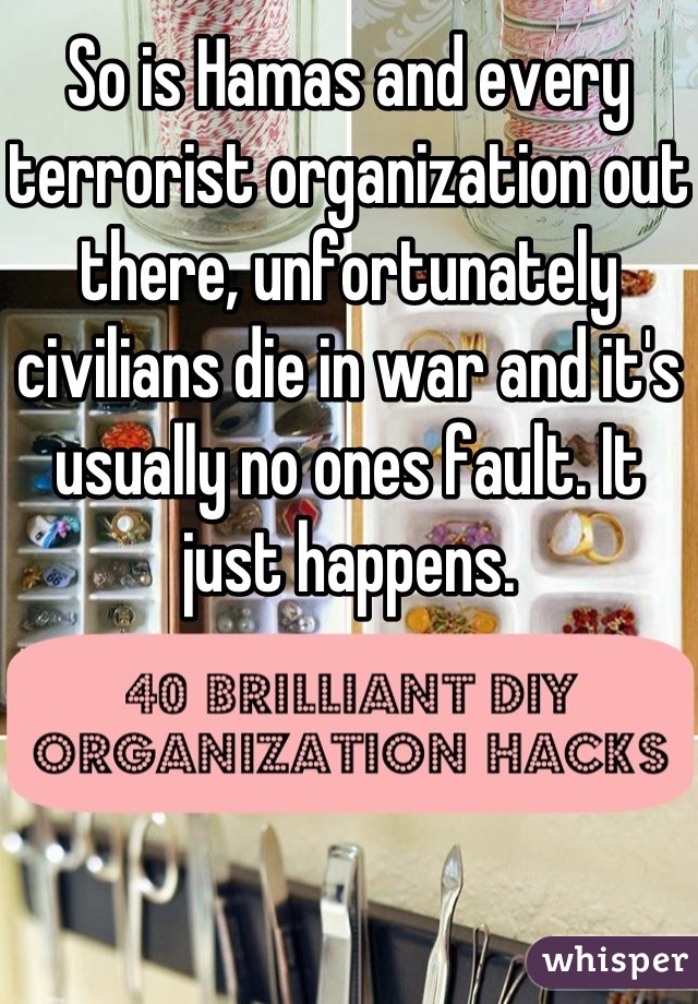 So is Hamas and every terrorist organization out there, unfortunately civilians die in war and it's usually no ones fault. It just happens.