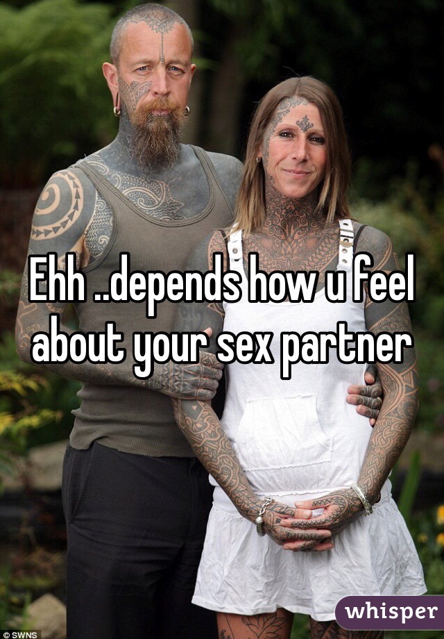 Ehh ..depends how u feel about your sex partner 