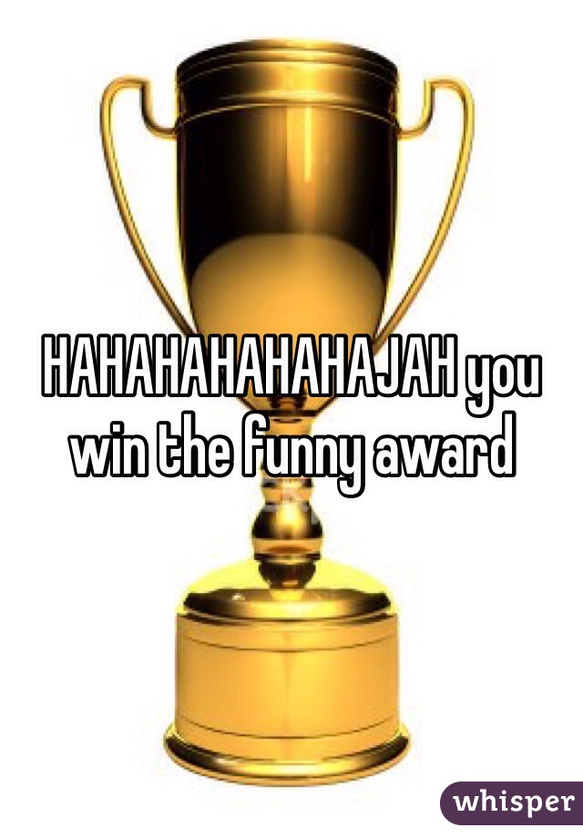 HAHAHAHAHAHAJAH you win the funny award 