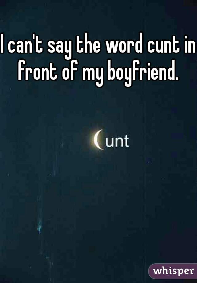 I can't say the word cunt in front of my boyfriend. 