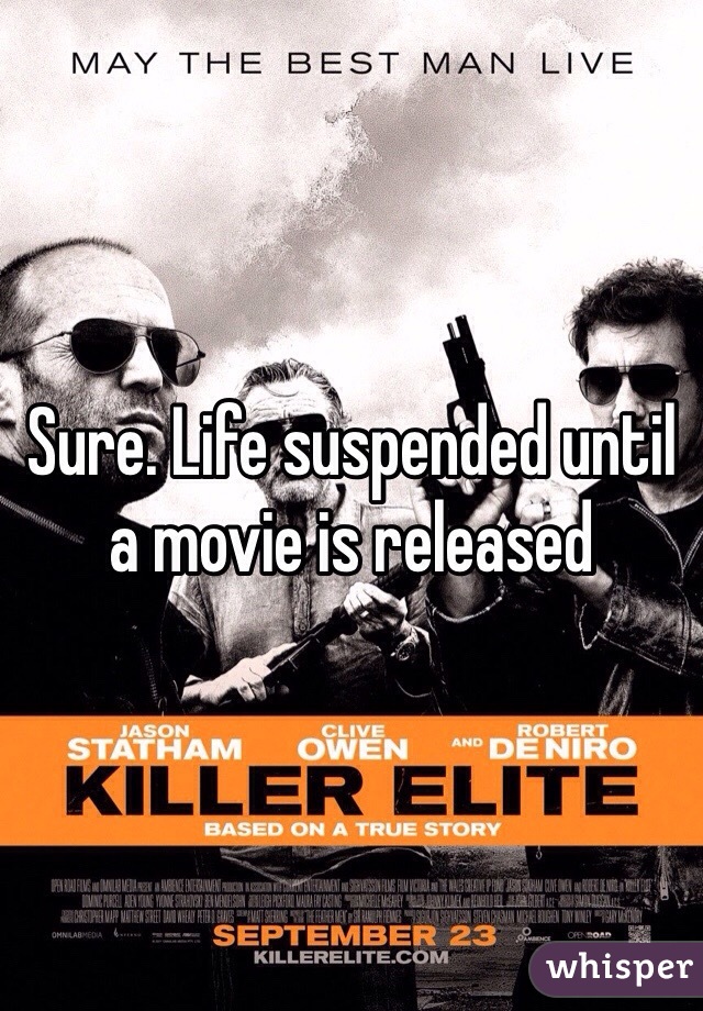 Sure. Life suspended until a movie is released 