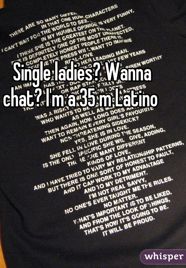 Single ladies? Wanna chat? I'm a 35 m Latino 