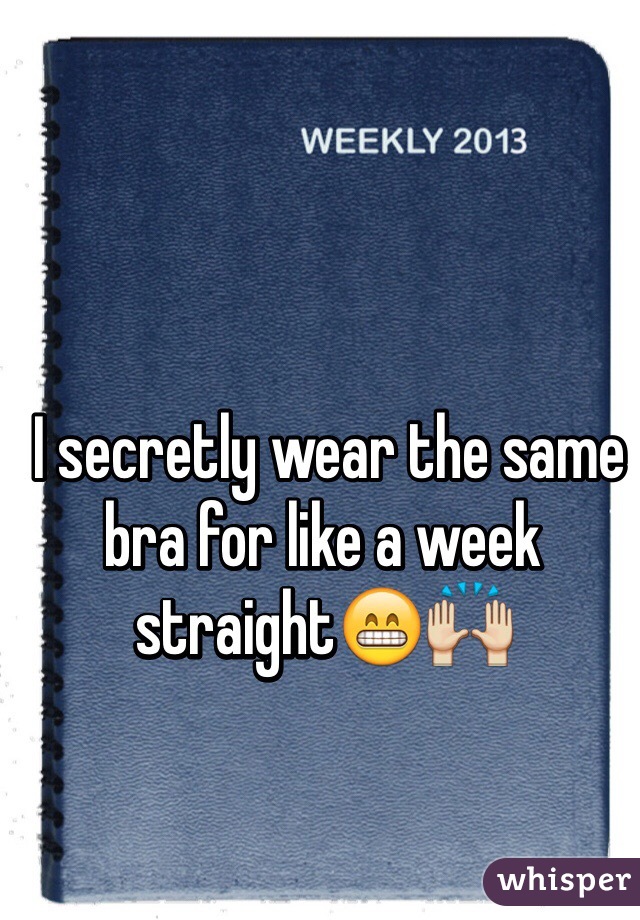  I secretly wear the same bra for like a week straight😁🙌