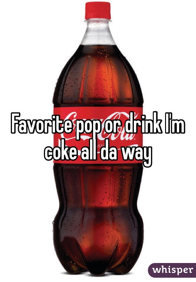 Favorite pop or drink I'm coke all da way