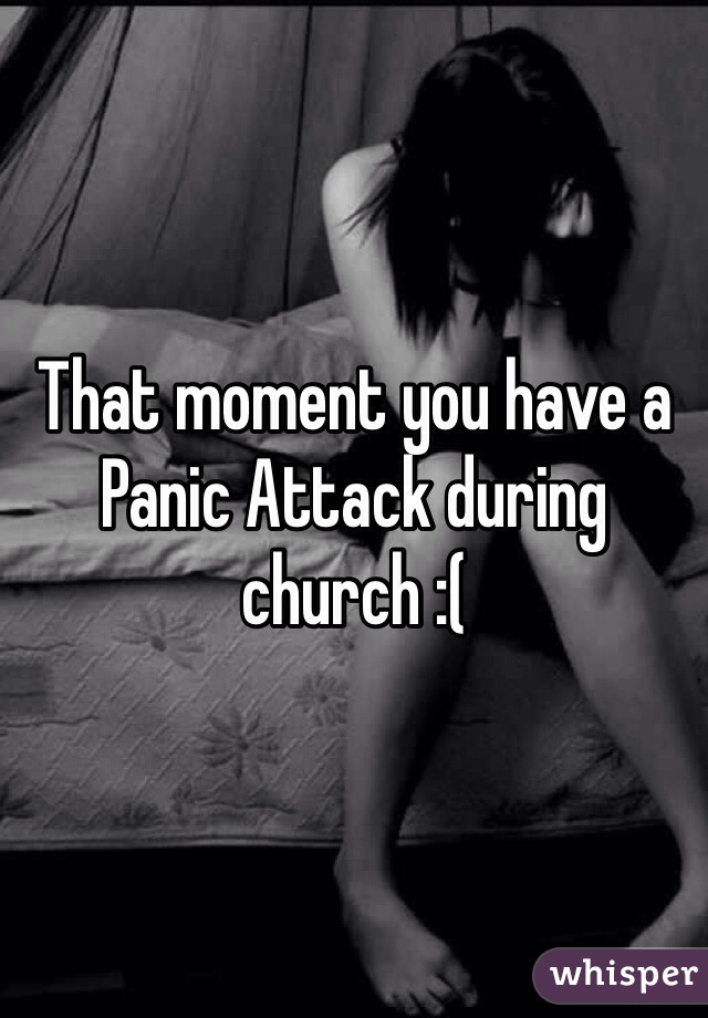 That moment you have a Panic Attack during church :(