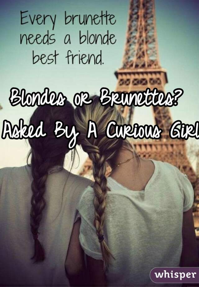 Blondes or Brunettes? 
Asked By A Curious Girl
