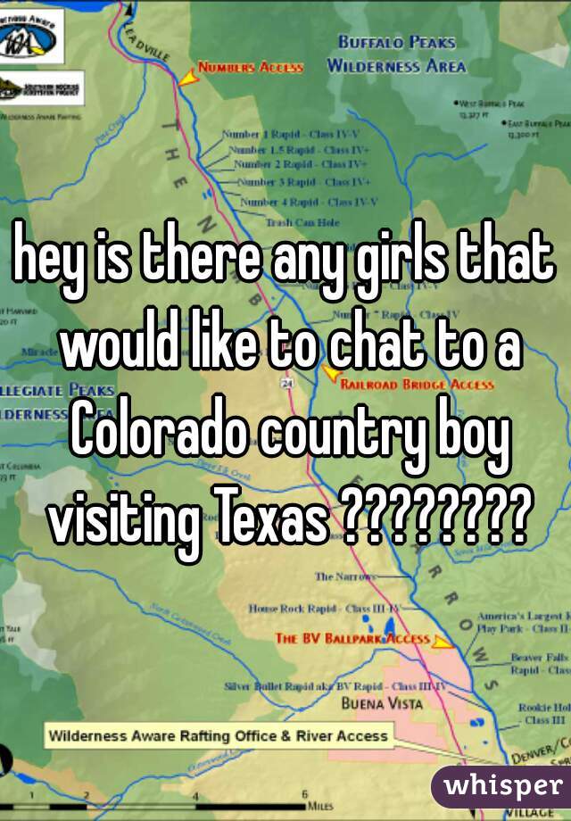 hey is there any girls that would like to chat to a Colorado country boy visiting Texas ????????
