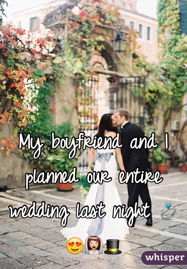 My boyfriend and I planned our entire wedding last night 💍😍👰🎩