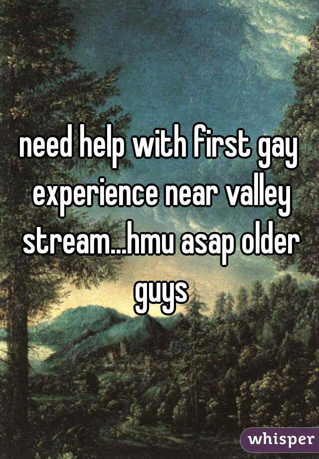need help with first gay experience near valley stream...hmu asap older guys