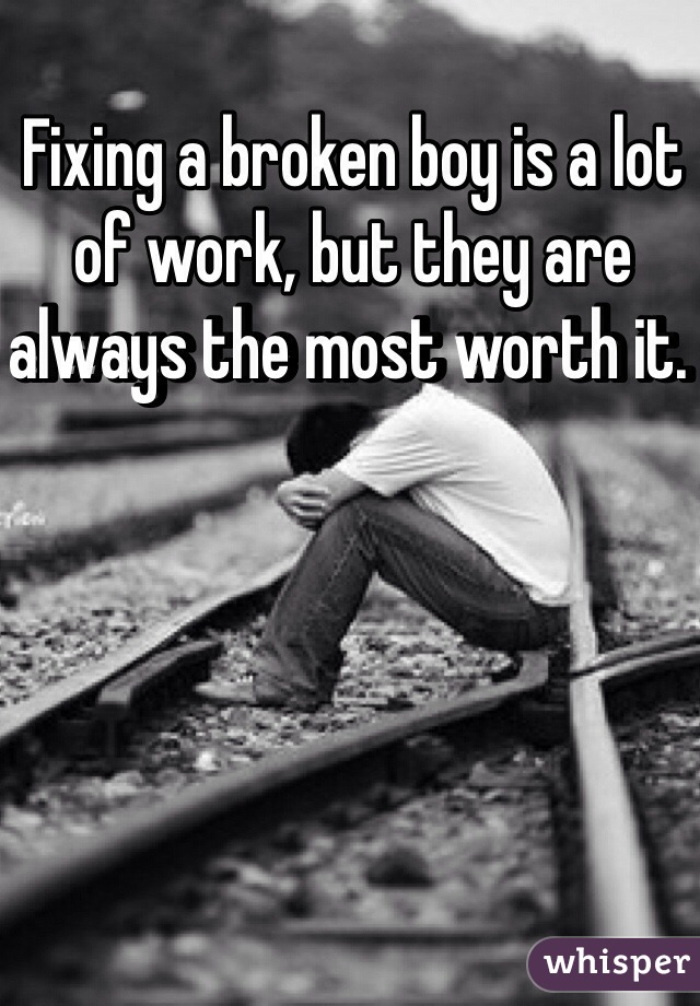 Fixing a broken boy is a lot of work, but they are always the most worth it. 