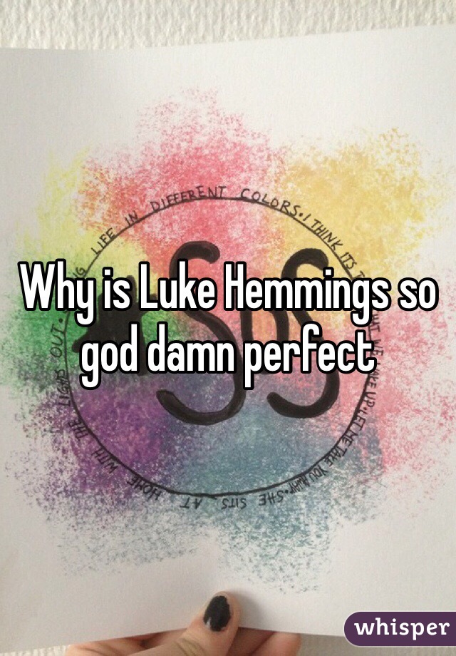 Why is Luke Hemmings so god damn perfect