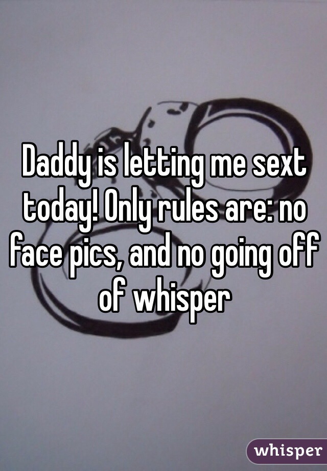 Daddy is letting me sext today! Only rules are: no face pics, and no going off of whisper