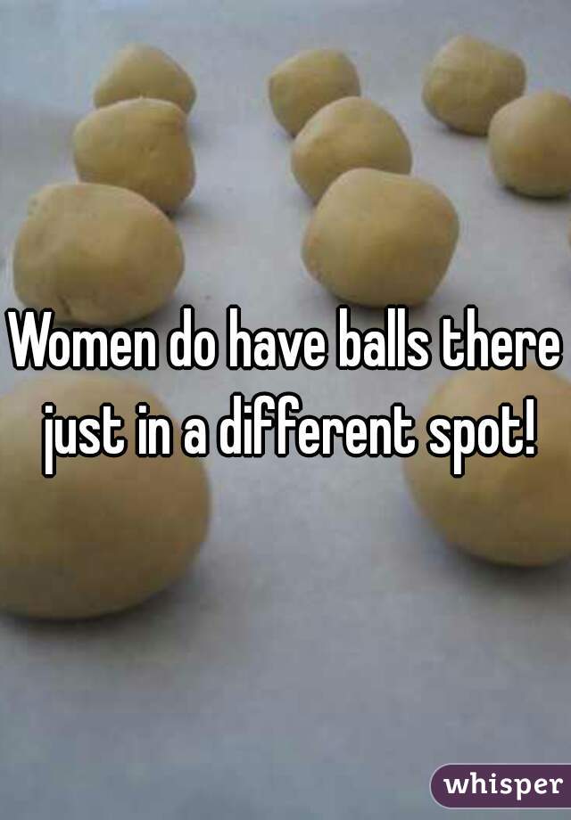 Women do have balls there just in a different spot!