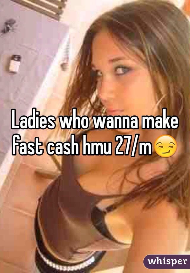 Ladies who wanna make fast cash hmu 27/m😏
