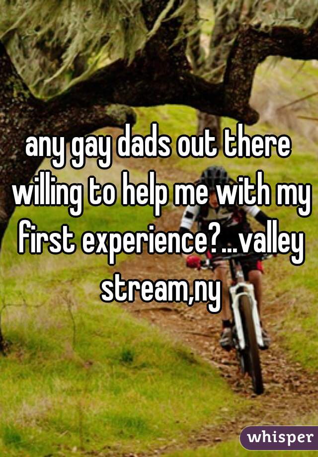 any gay dads out there willing to help me with my first experience?...valley stream,ny