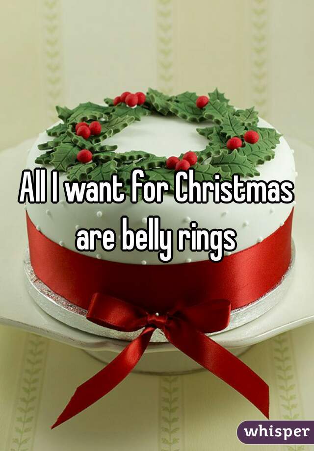 All I want for Christmas are belly rings 
