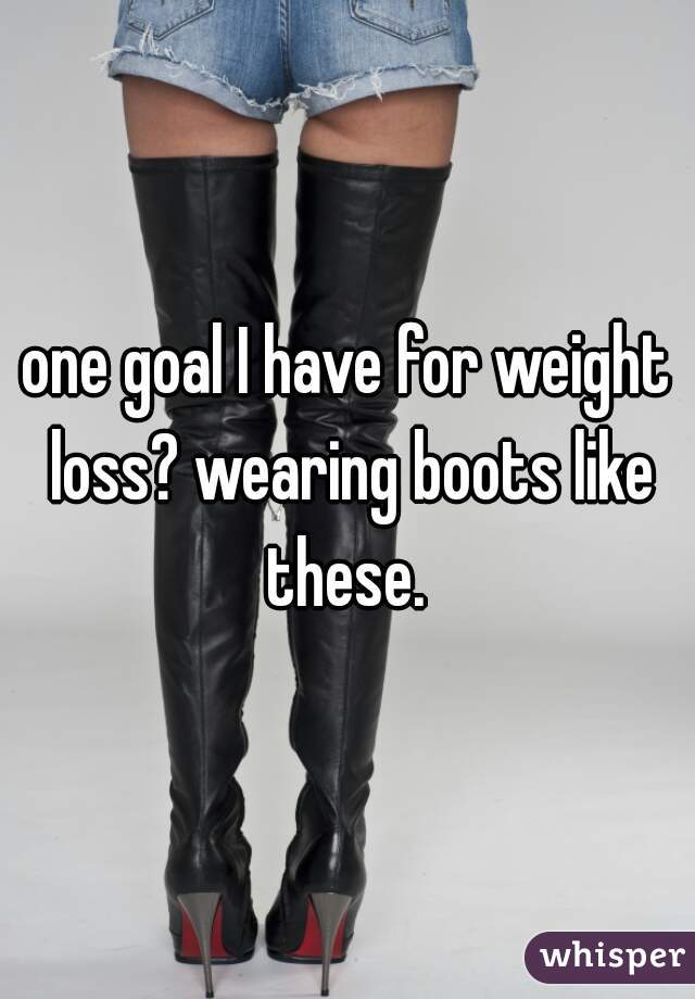 one goal I have for weight loss? wearing boots like these. 