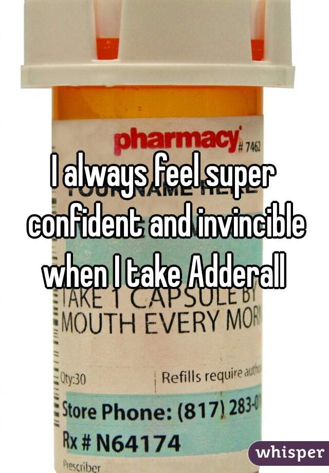 I always feel super confident and invincible when I take Adderall 