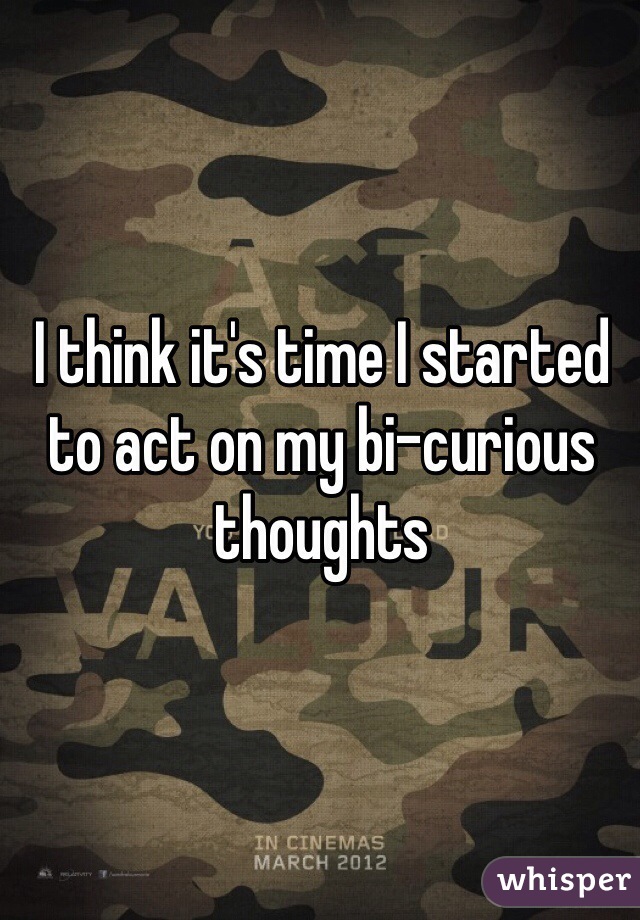 I think it's time I started to act on my bi-curious thoughts 