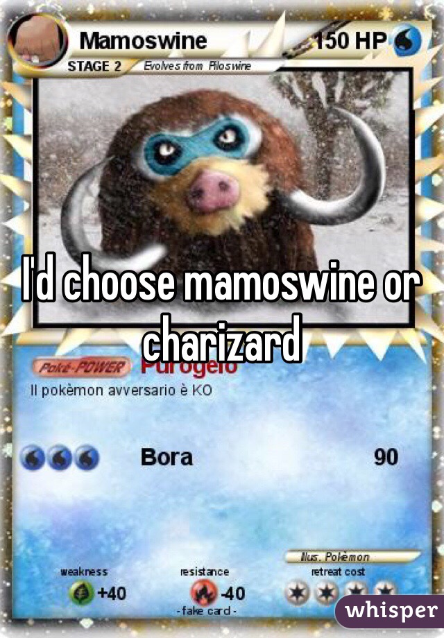 I'd choose mamoswine or charizard