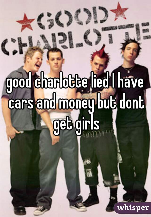 good charlotte lied I have cars and money but dont get girls