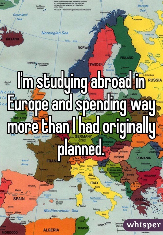 I'm studying abroad in Europe and spending way more than I had originally planned.