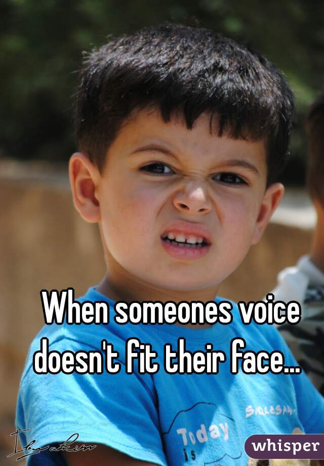 When someones voice doesn't fit their face...  