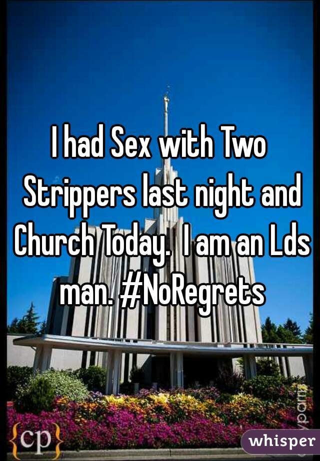 I had Sex with Two Strippers last night and Church Today.  I am an Lds man. #NoRegrets