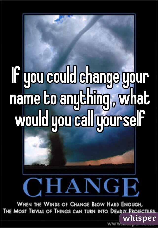 If you could change your name to anything , what would you call yourself 