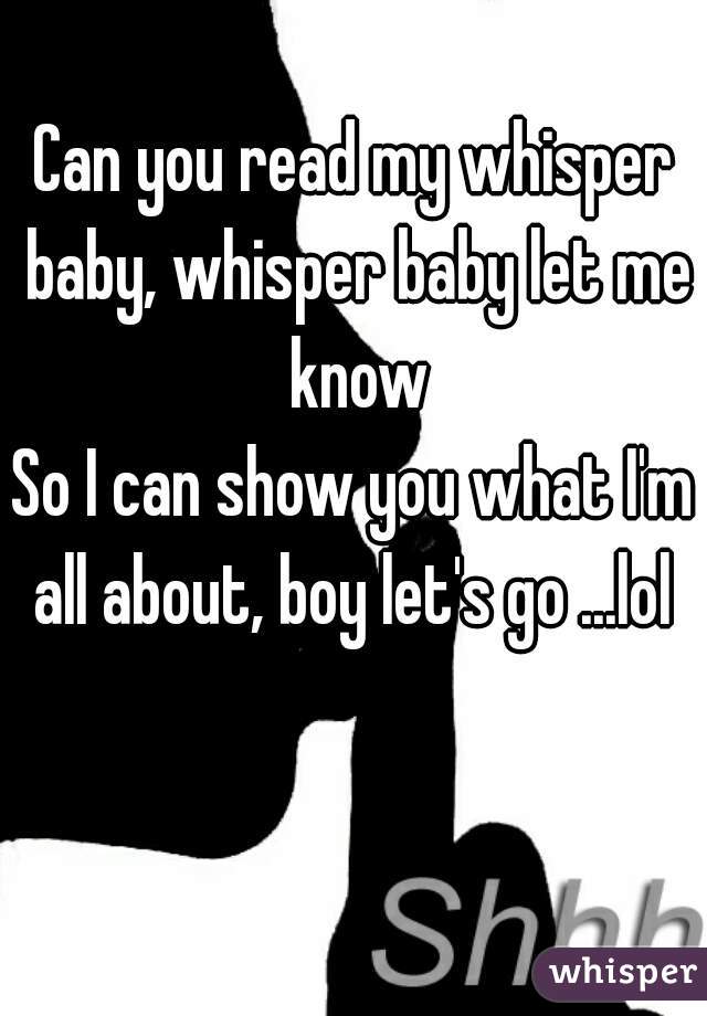 Can you read my whisper baby, whisper baby let me know
So I can show you what I'm all about, boy let's go ...lol 