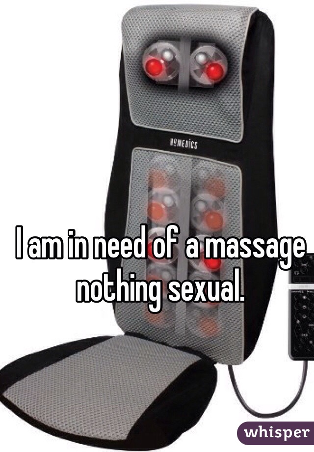 I am in need of a massage nothing sexual. 
