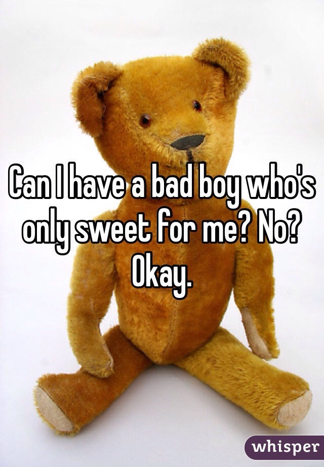 Can I have a bad boy who's only sweet for me? No? Okay.