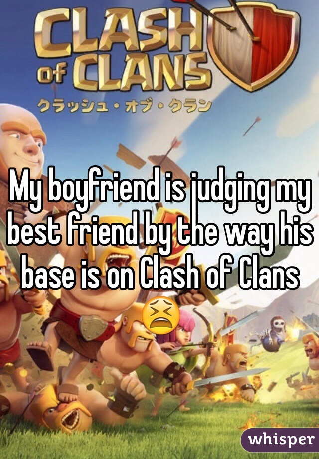 My boyfriend is judging my best friend by the way his base is on Clash of Clans 😫
